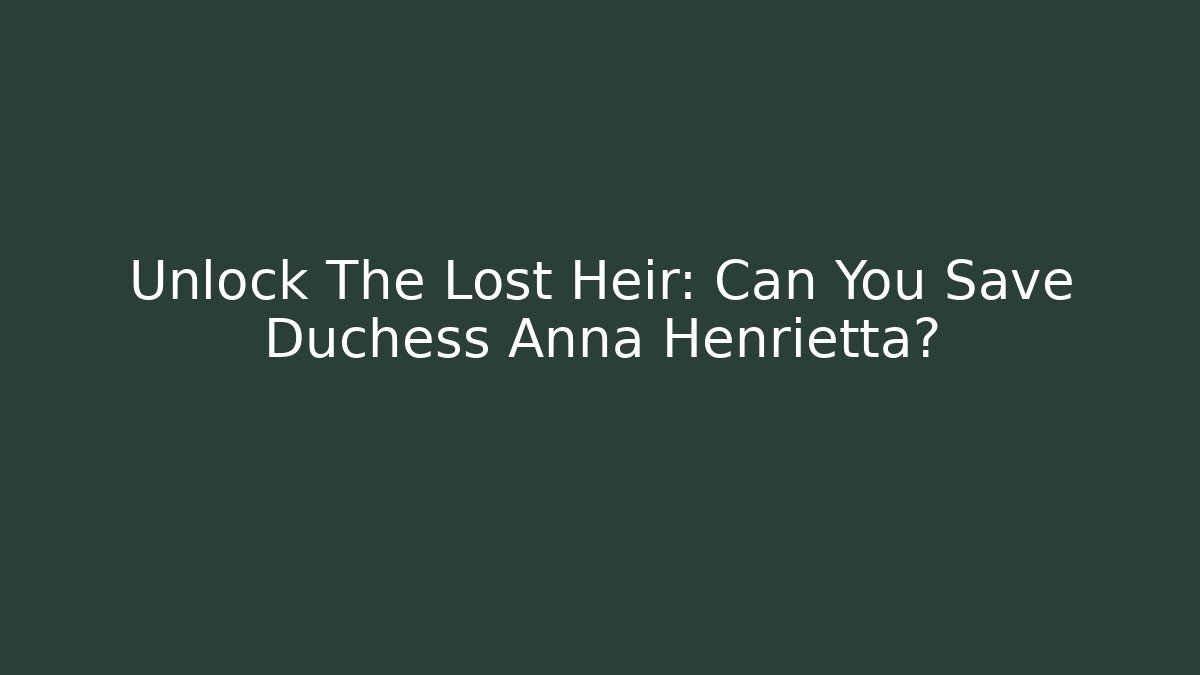 Unlock The Lost Heir: Can You Save Duchess Anna Henrietta?