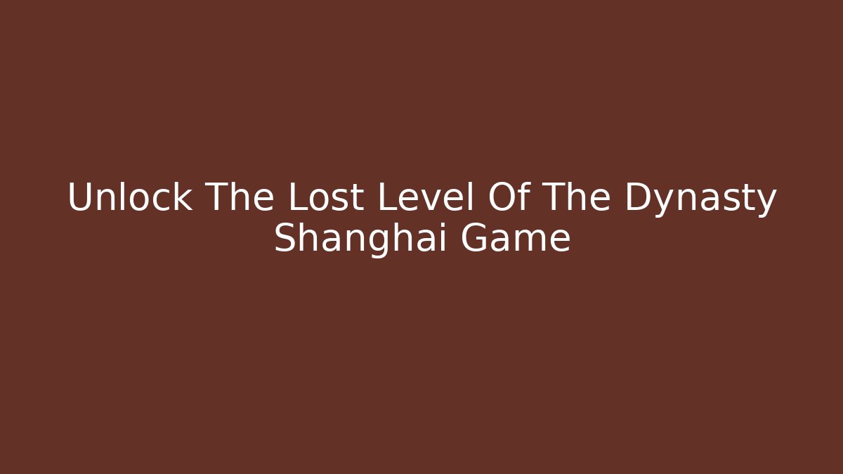 Unlock The Lost Level Of The Dynasty Shanghai Game