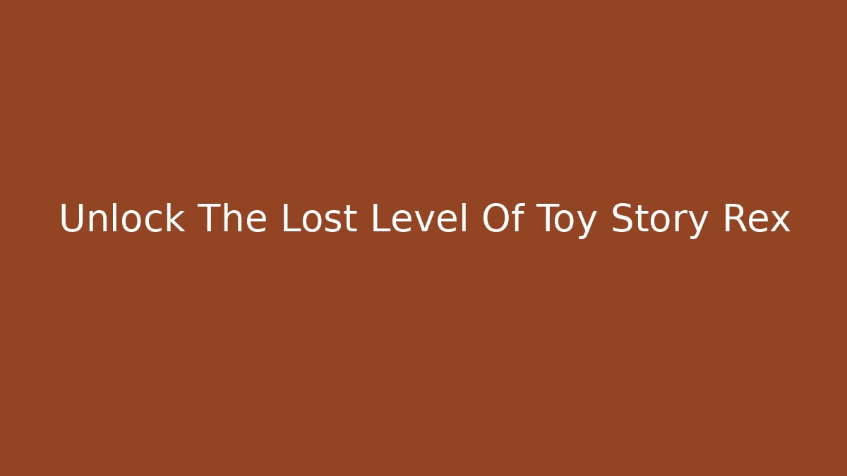 Unlock The Lost Level Of Toy Story Rex