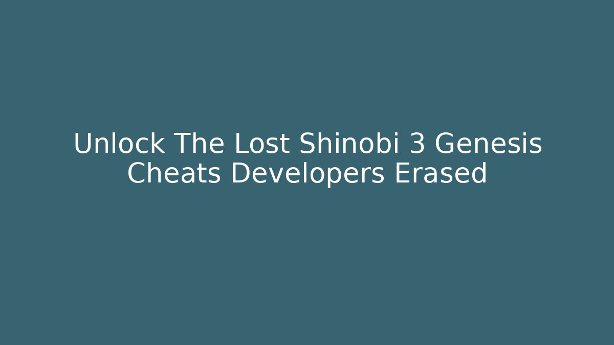 Unlock The Lost Shinobi 3 Genesis Cheats Developers Erased