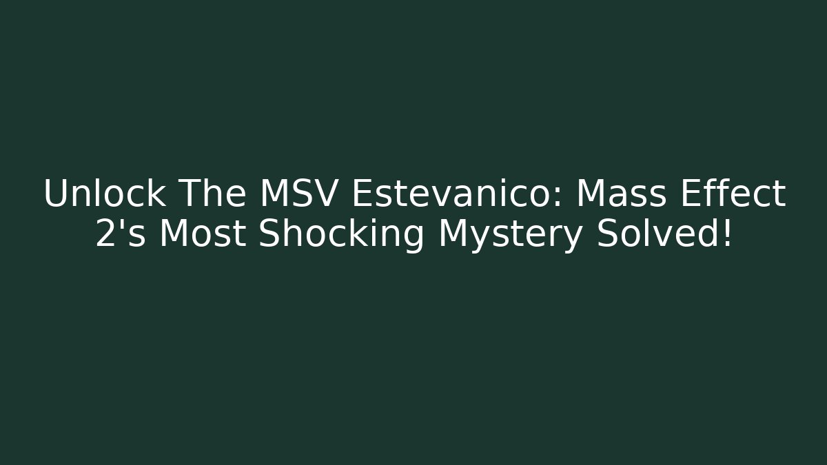 Unlock The MSV Estevanico: Mass Effect 2's Most Shocking Mystery Solved!