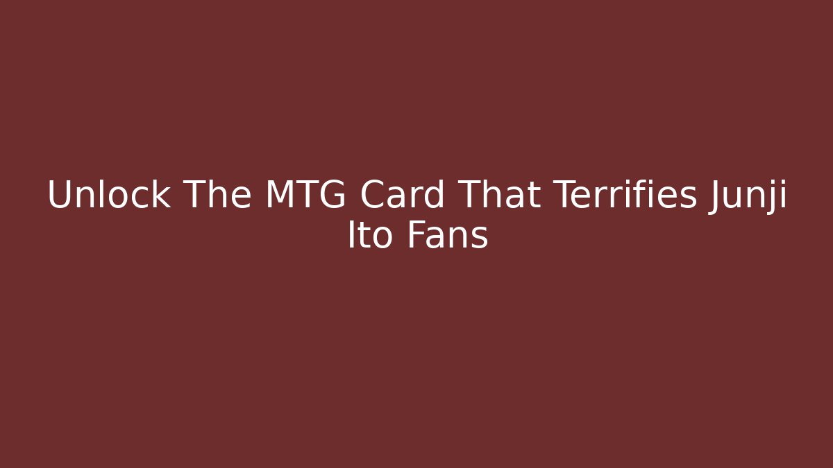 Unlock The MTG Card That Terrifies Junji Ito Fans
