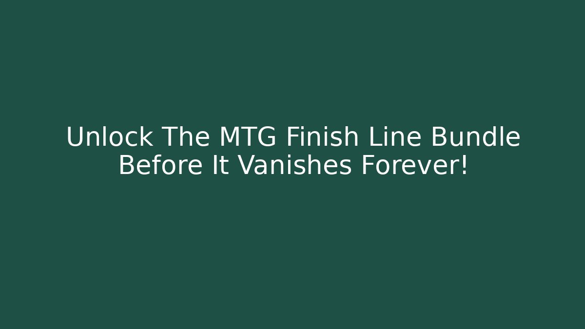 Unlock The MTG Finish Line Bundle Before It Vanishes Forever!