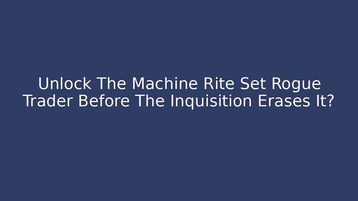 Unlock The Machine Rite Set Rogue Trader Before The Inquisition Erases It?
