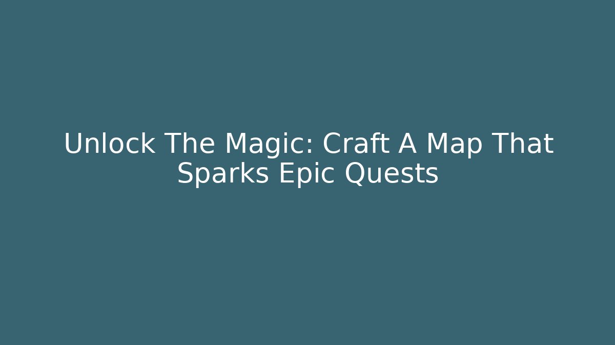 Unlock The Magic: Craft A Map That Sparks Epic Quests