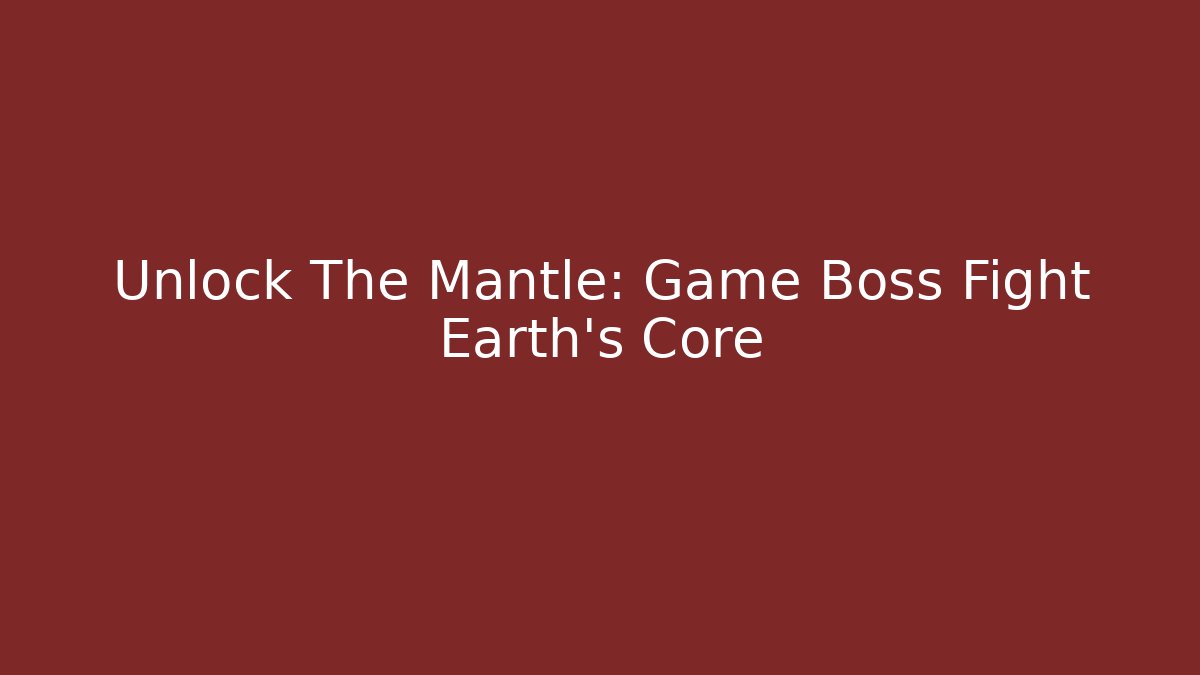 Unlock The Mantle: Game Boss Fight Earth's Core