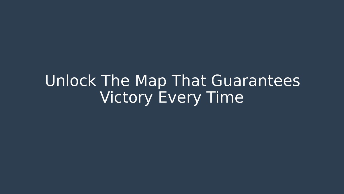 Unlock The Map That Guarantees Victory Every Time