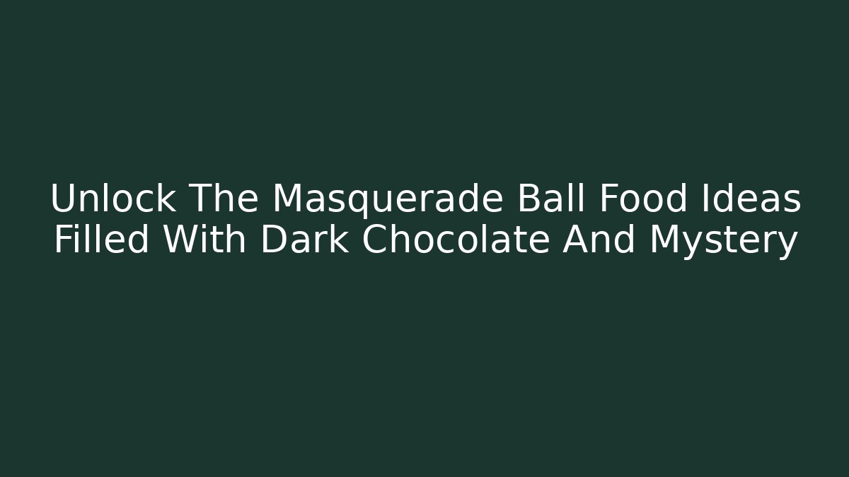 Unlock The Masquerade Ball Food Ideas Filled With Dark Chocolate And Mystery