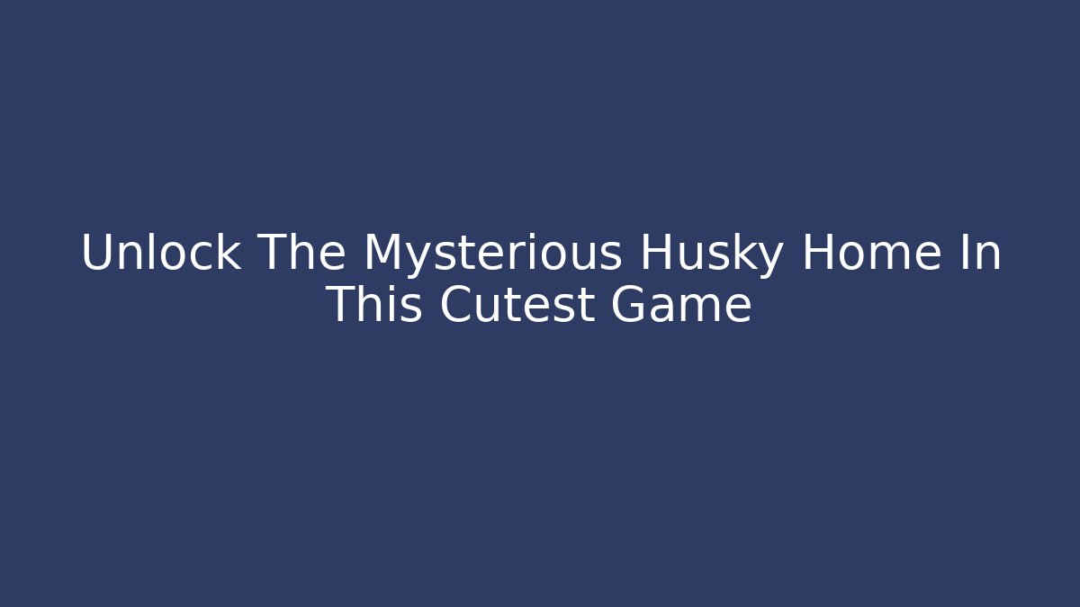 Unlock The Mysterious Husky Home In This Cutest Game