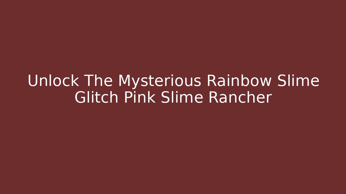 Unlock The Mysterious Rainbow Slime Glitch Pink Slime Rancher