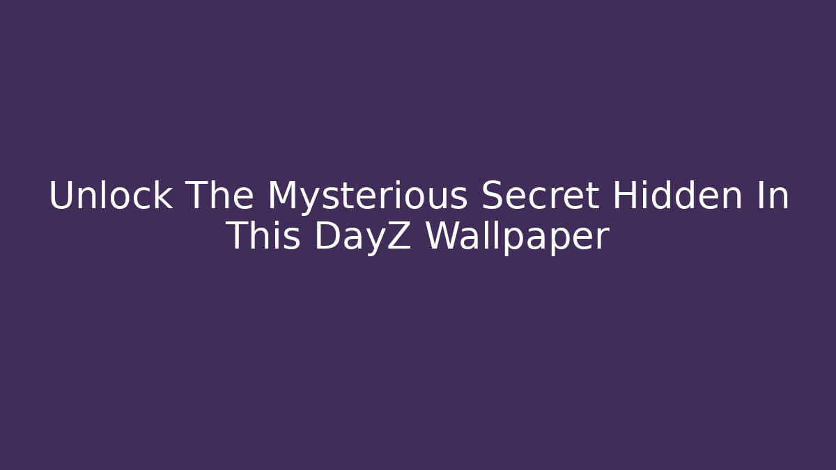 Unlock The Mysterious Secret Hidden In This DayZ Wallpaper
