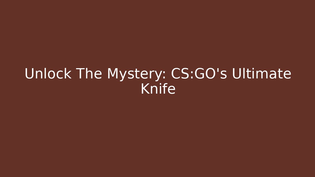 Unlock The Mystery: CS:GO's Ultimate Knife