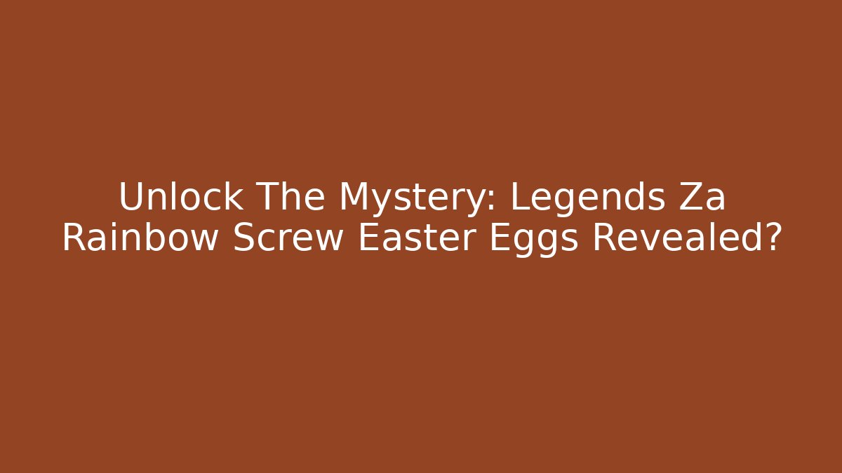 Unlock The Mystery: Legends Za Rainbow Screw Easter Eggs Revealed?