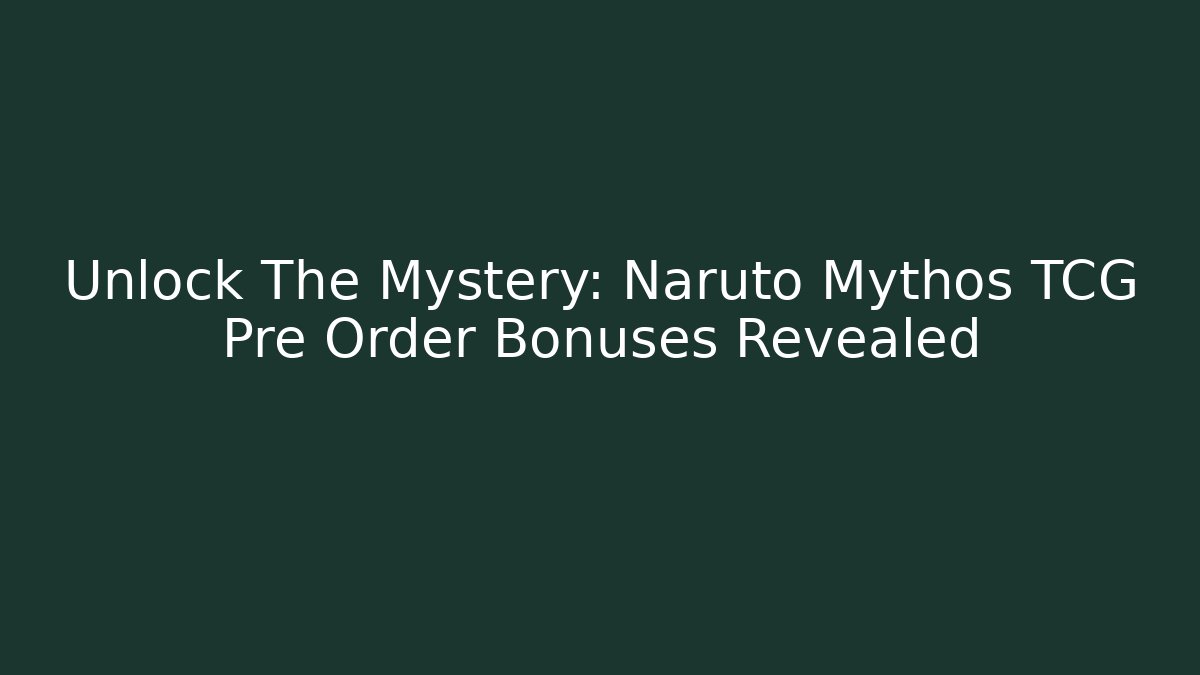 Unlock The Mystery: Naruto Mythos TCG Pre Order Bonuses Revealed