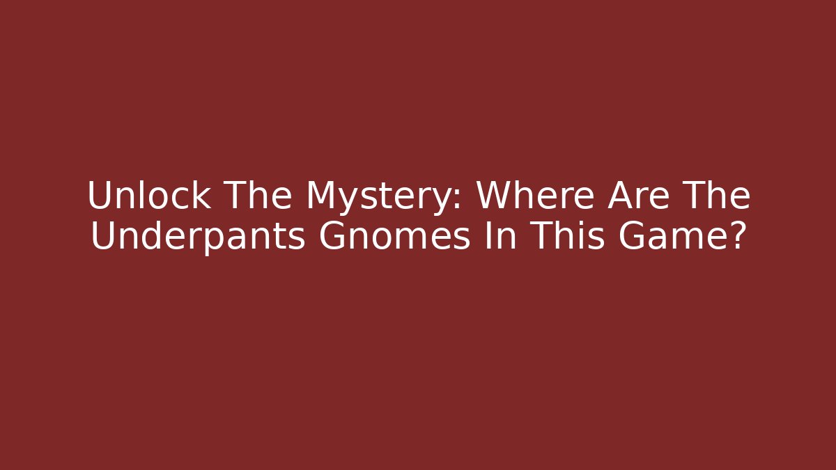 Unlock The Mystery: Where Are The Underpants Gnomes In This Game?