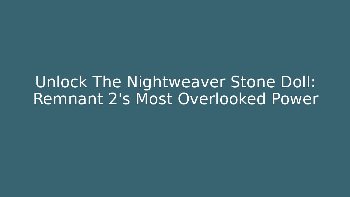 Unlock The Nightweaver Stone Doll: Remnant 2's Most Overlooked Power