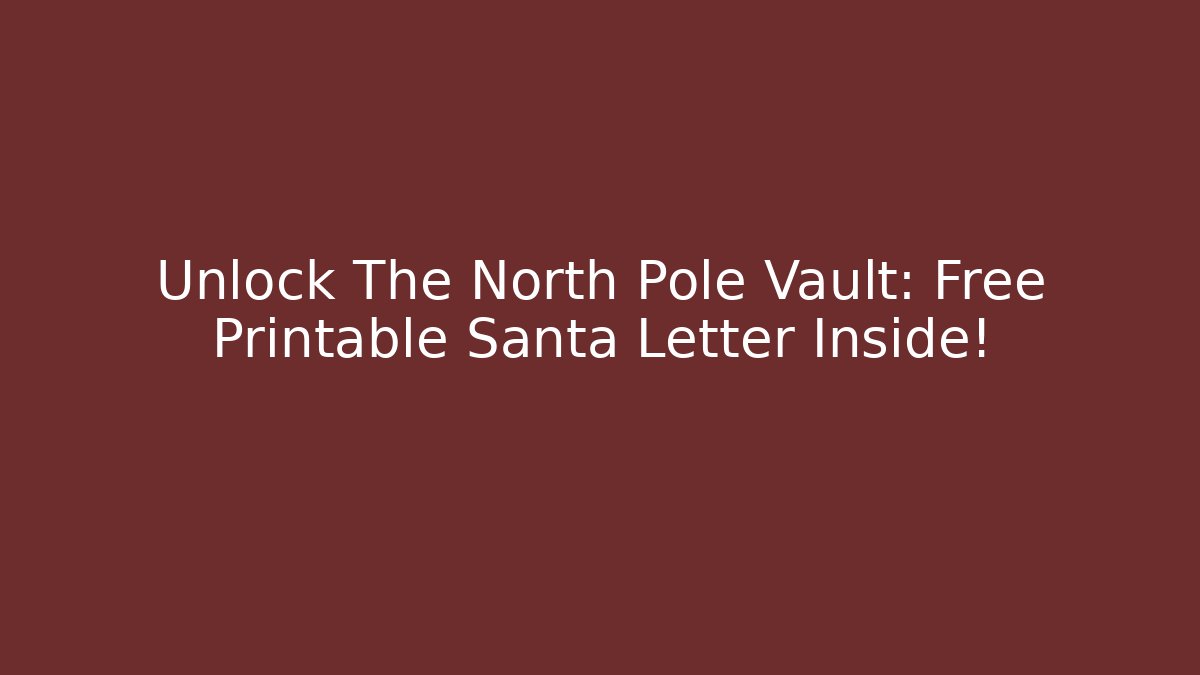 Unlock The North Pole Vault: Free Printable Santa Letter Inside!