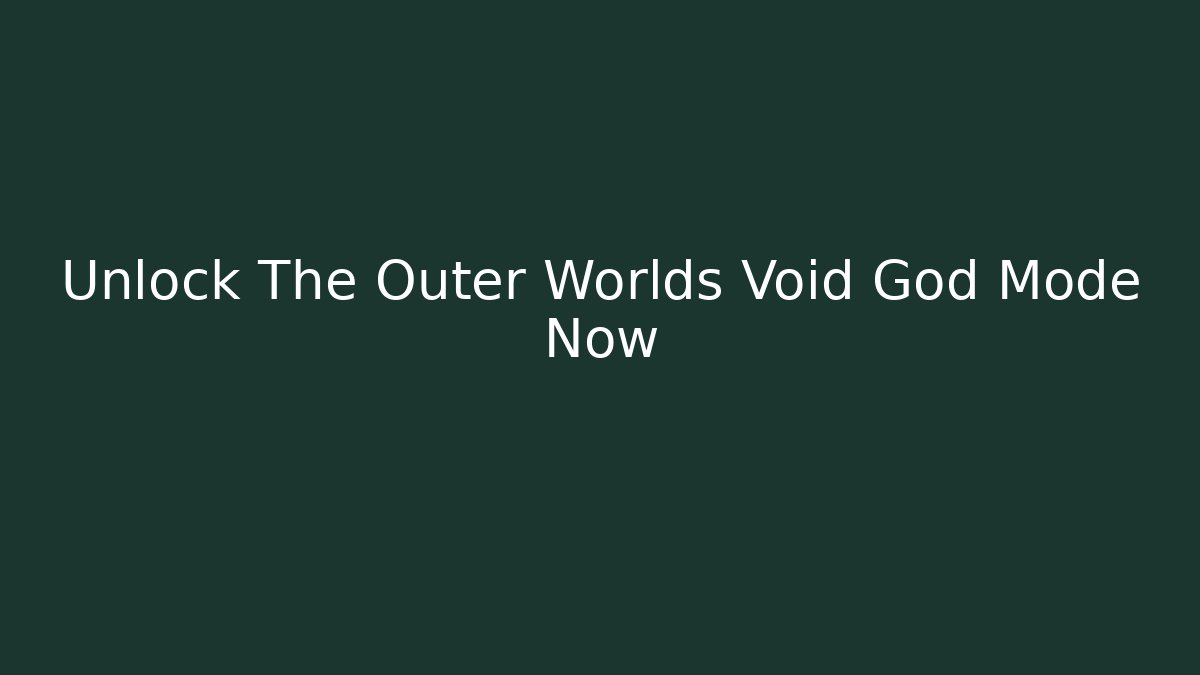 Unlock The Outer Worlds Void God Mode Now