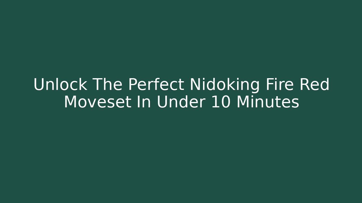 Unlock The Perfect Nidoking Fire Red Moveset In Under 10 Minutes
