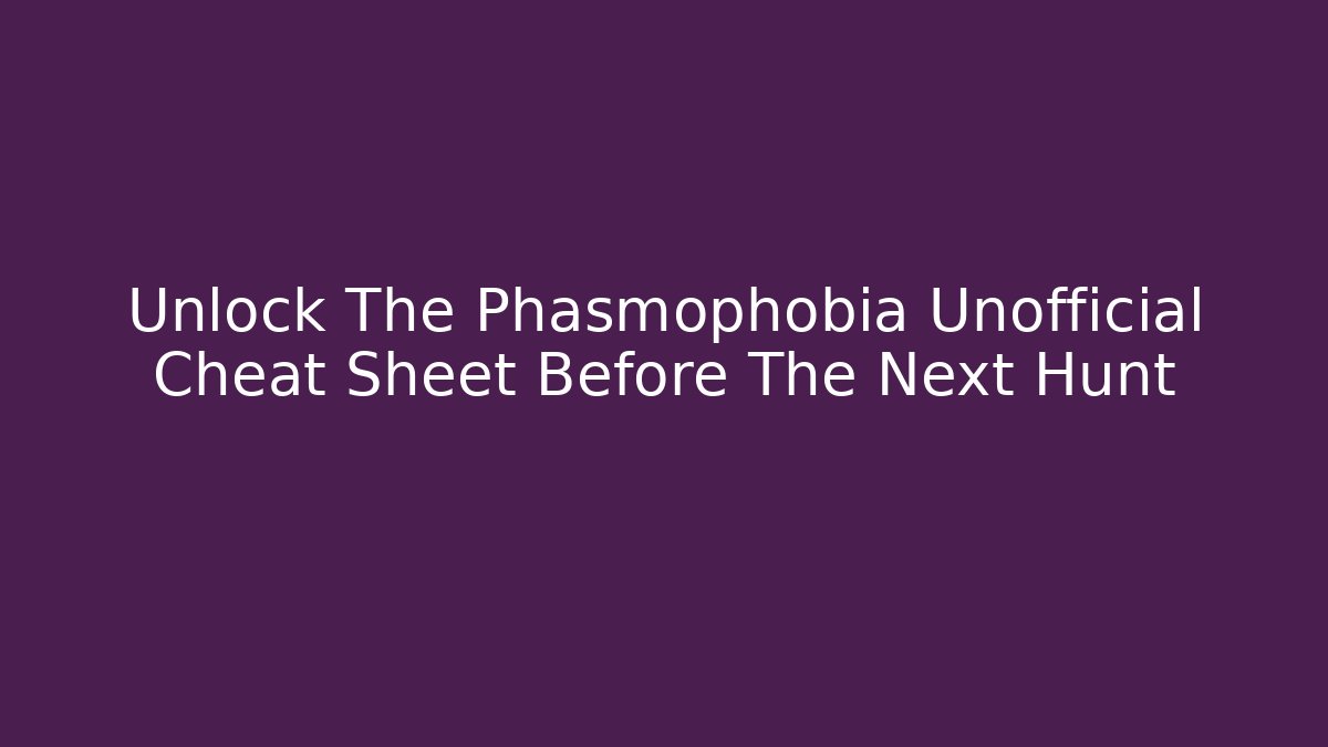 Unlock The Phasmophobia Unofficial Cheat Sheet Before The Next Hunt