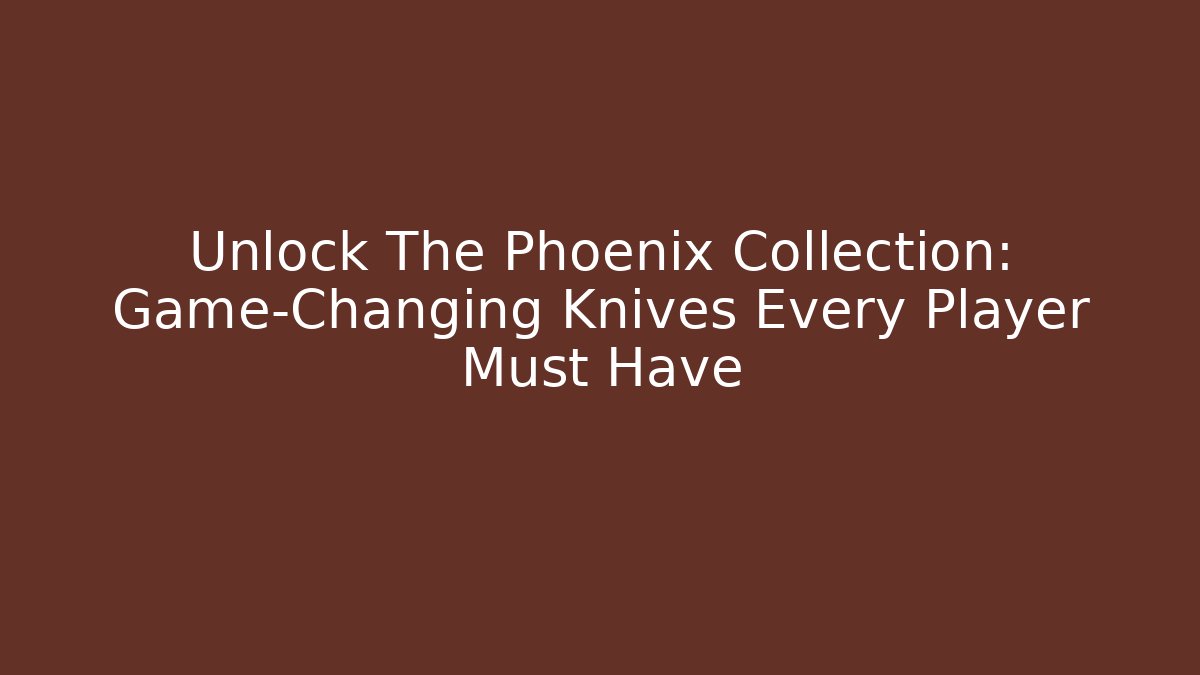 Unlock The Phoenix Collection: Game-Changing Knives Every Player Must Have