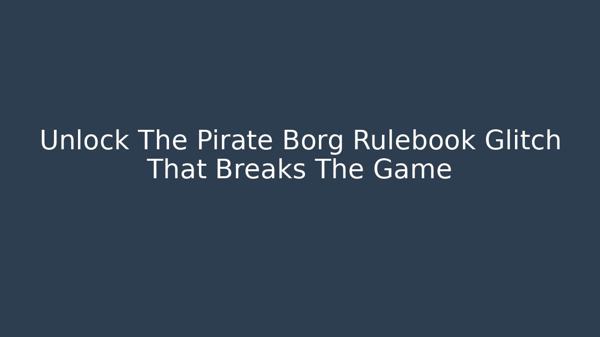 Unlock The Pirate Borg Rulebook Glitch That Breaks The Game