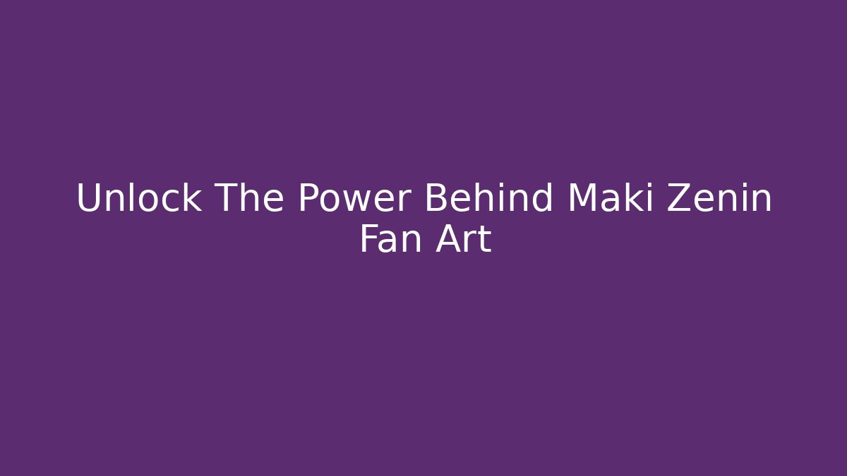 Unlock The Power Behind Maki Zenin Fan Art