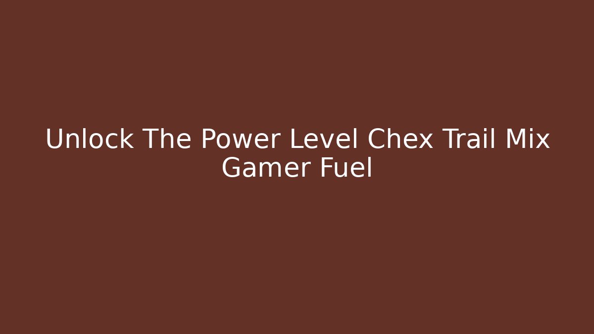 Unlock The Power Level Chex Trail Mix Gamer Fuel