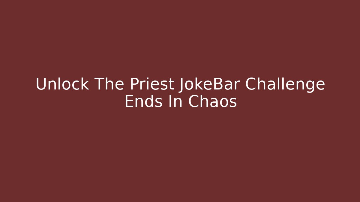 Unlock The Priest JokeBar Challenge Ends In Chaos