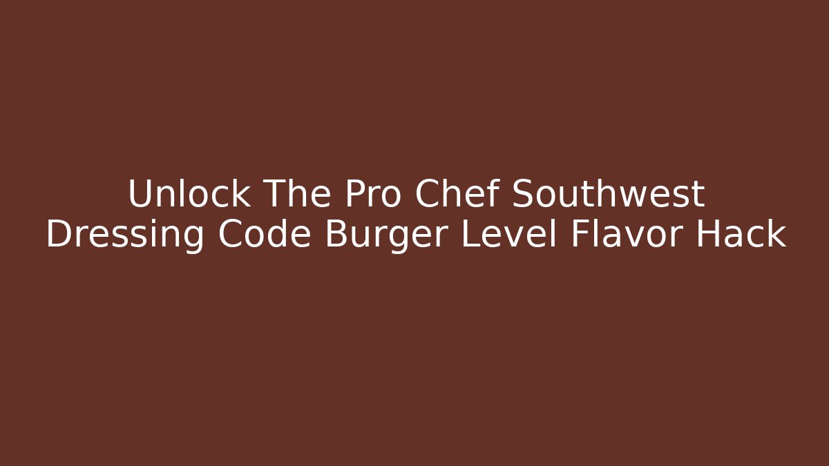 Unlock The Pro Chef Southwest Dressing Code Burger Level Flavor Hack