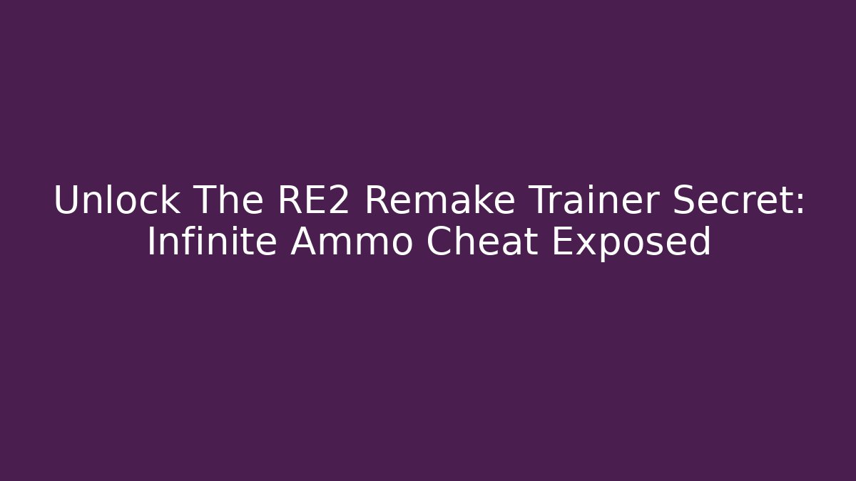 Unlock The RE2 Remake Trainer Secret: Infinite Ammo Cheat Exposed