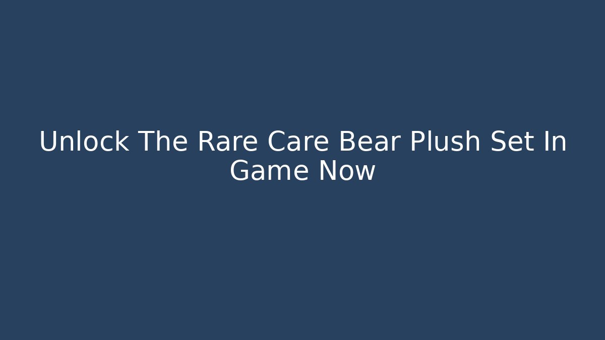 Unlock The Rare Care Bear Plush Set In Game Now