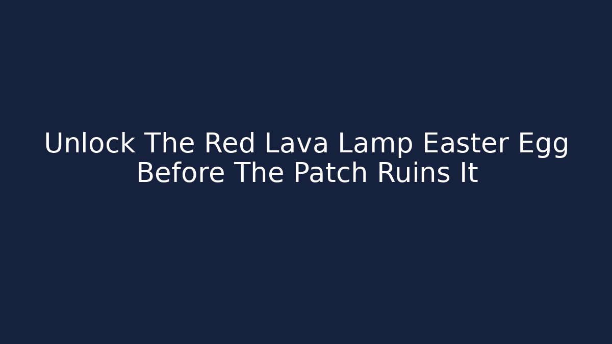 Unlock The Red Lava Lamp Easter Egg Before The Patch Ruins It