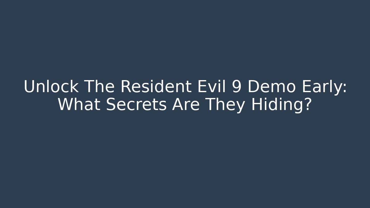 Unlock The Resident Evil 9 Demo Early: What Secrets Are They Hiding?
