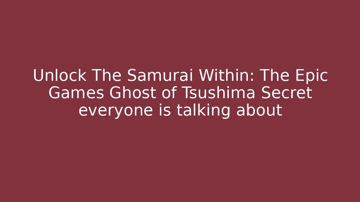 Unlock The Samurai Within: The Epic Games Ghost of Tsushima Secret everyone is talking about