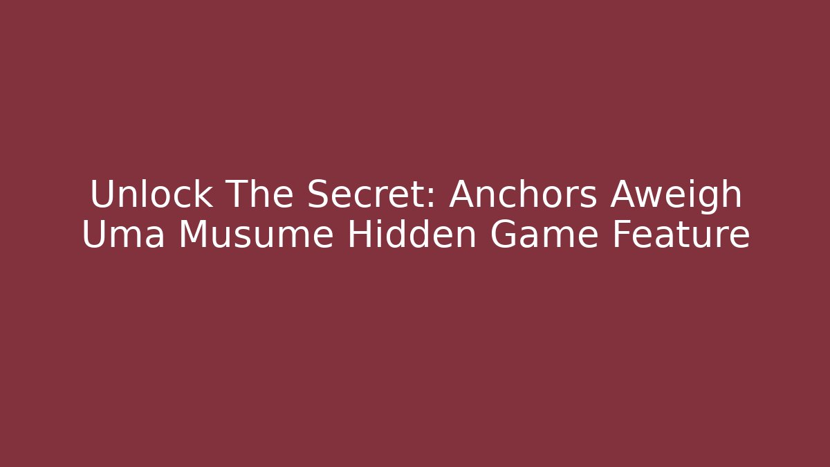 Unlock The Secret: Anchors Aweigh Uma Musume Hidden Game Feature