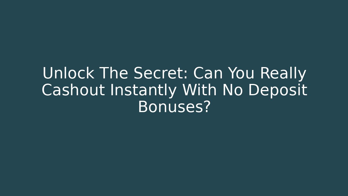 Unlock The Secret: Can You Really Cashout Instantly With No Deposit Bonuses?