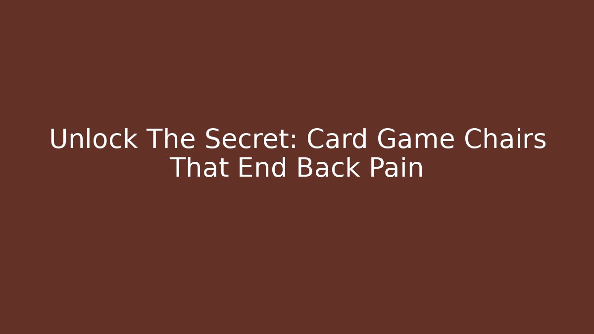 Unlock The Secret: Card Game Chairs That End Back Pain