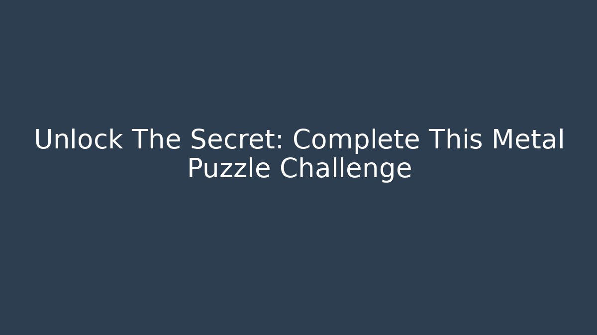 Unlock The Secret: Complete This Metal Puzzle Challenge