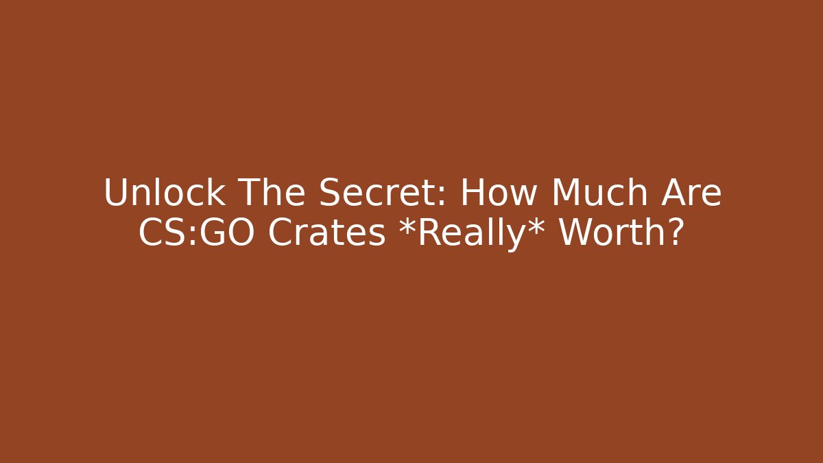Unlock The Secret: How Much Are CS:GO Crates *Really* Worth?
