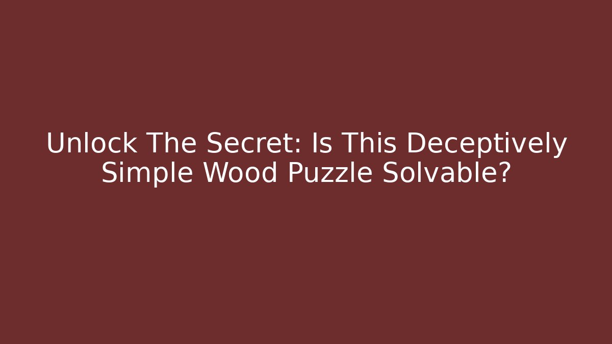 Unlock The Secret: Is This Deceptively Simple Wood Puzzle Solvable?