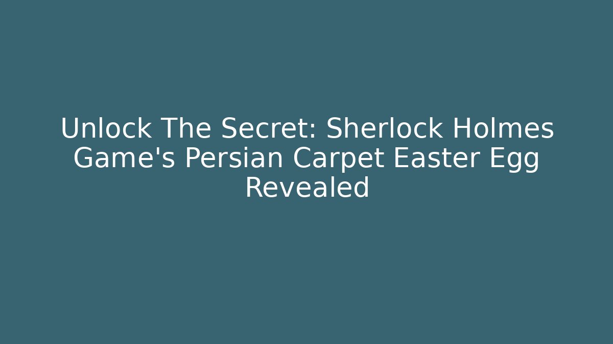 Unlock The Secret: Sherlock Holmes Game's Persian Carpet Easter Egg Revealed