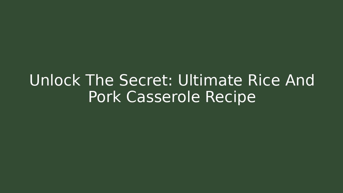 Unlock The Secret: Ultimate Rice And Pork Casserole Recipe