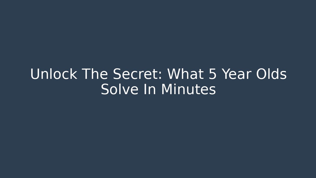 Unlock The Secret: What 5 Year Olds Solve In Minutes