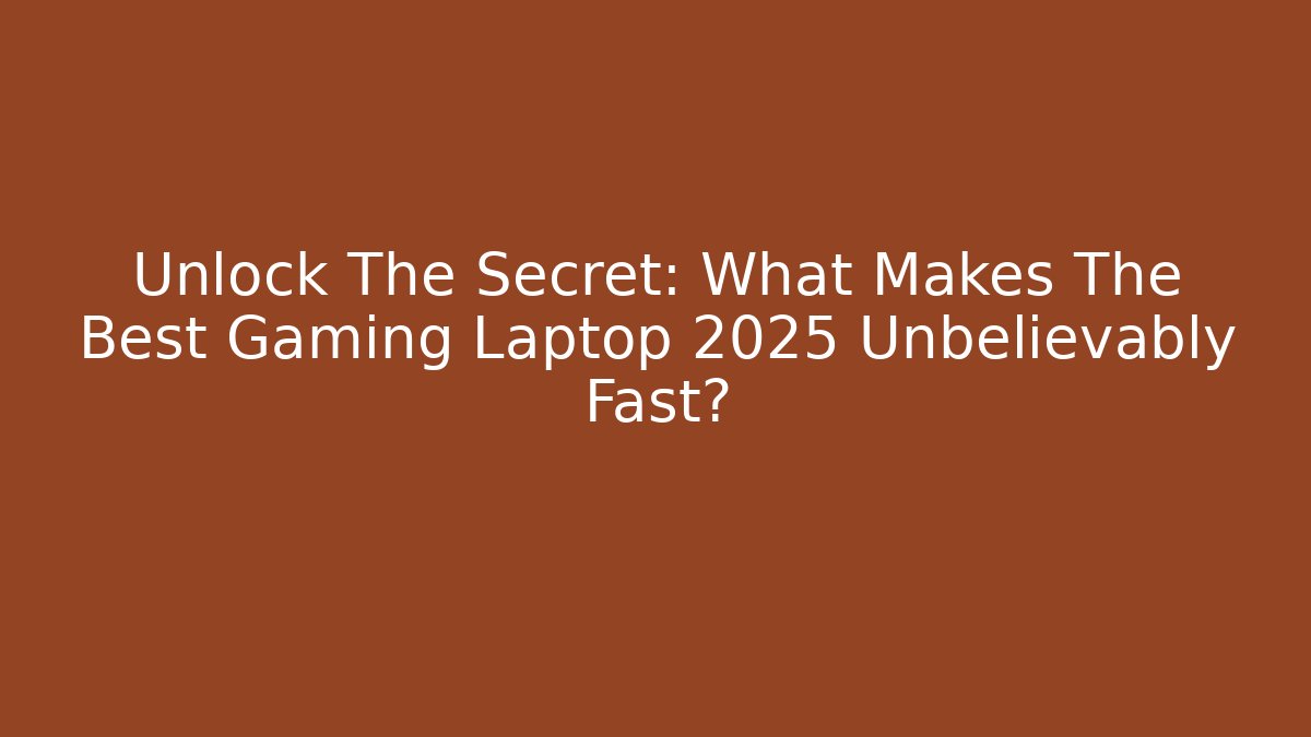Unlock The Secret: What Makes The Best Gaming Laptop 2025 Unbelievably Fast?