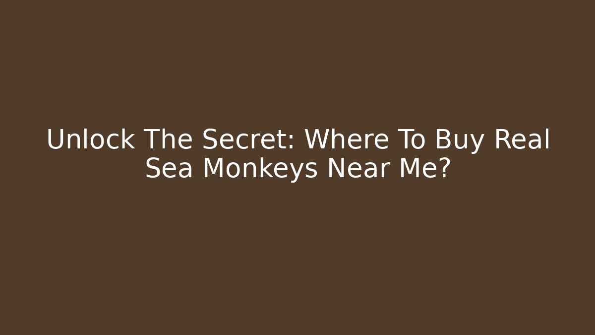 Unlock The Secret: Where To Buy Real Sea Monkeys Near Me?