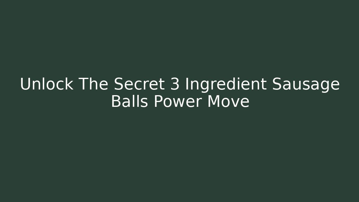 Unlock The Secret 3 Ingredient Sausage Balls Power Move