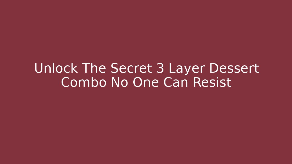 Unlock The Secret 3 Layer Dessert Combo No One Can Resist