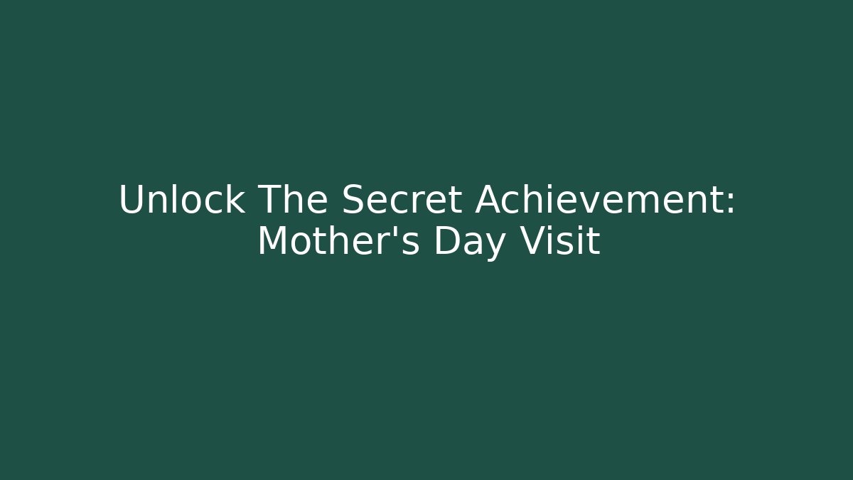 Unlock The Secret Achievement: Mother's Day Visit