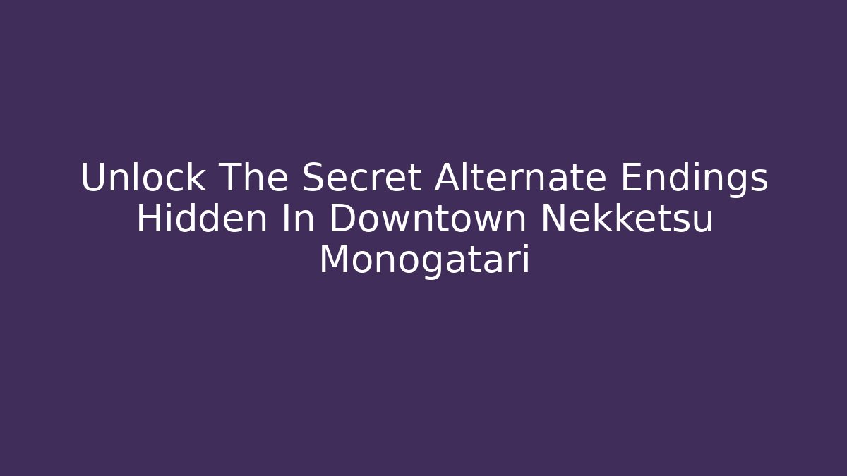 Unlock The Secret Alternate Endings Hidden In Downtown Nekketsu Monogatari